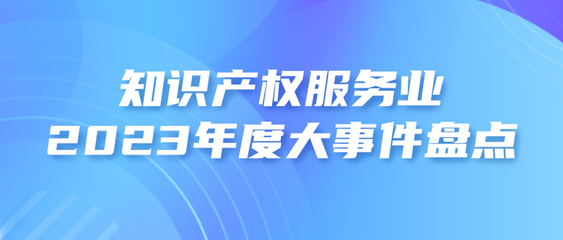 2023年度知識產權服務業大事件盤點